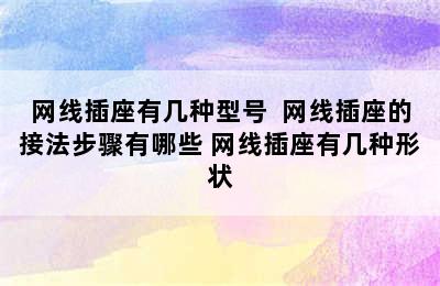 网线插座有几种型号  网线插座的接法步骤有哪些 网线插座有几种形状